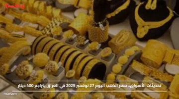 تحديثات الأسواق.. سعر الذهب اليوم 27 نوفمبر 2025 في العراق يتراجع 400 دينار